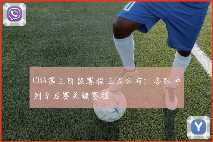 CBA第三阶段赛程正式公布：各队冲刺季后赛关键赛程