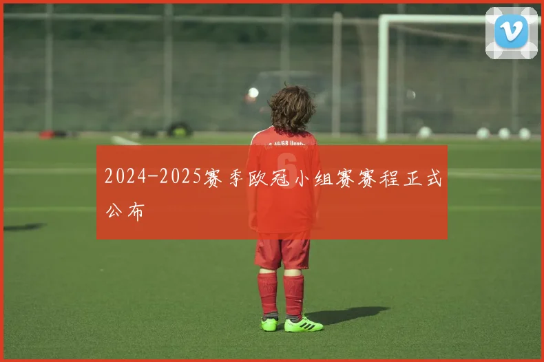 2024-2025赛季欧冠小组赛赛程正式公布