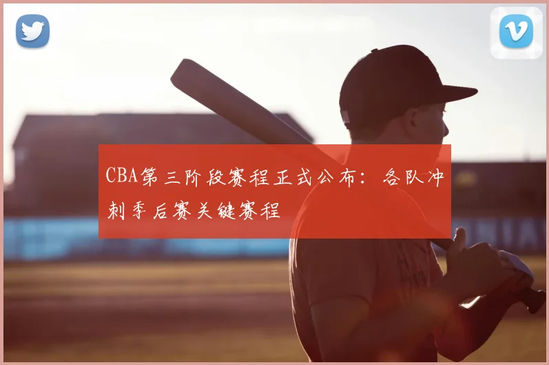 CBA第三阶段赛程正式公布：各队冲刺季后赛关键赛程