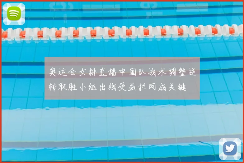 奥运会女排直播中国队战术调整逆转取胜小组出线受益拦网成关键