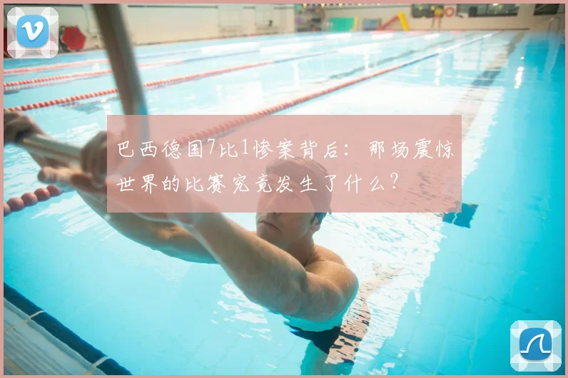 巴西德国7比1惨案背后：那场震惊世界的比赛究竟发生了什么？
