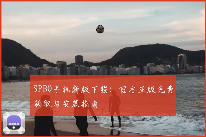 SPBO手机新版下载：官方正版免费获取与安装指南