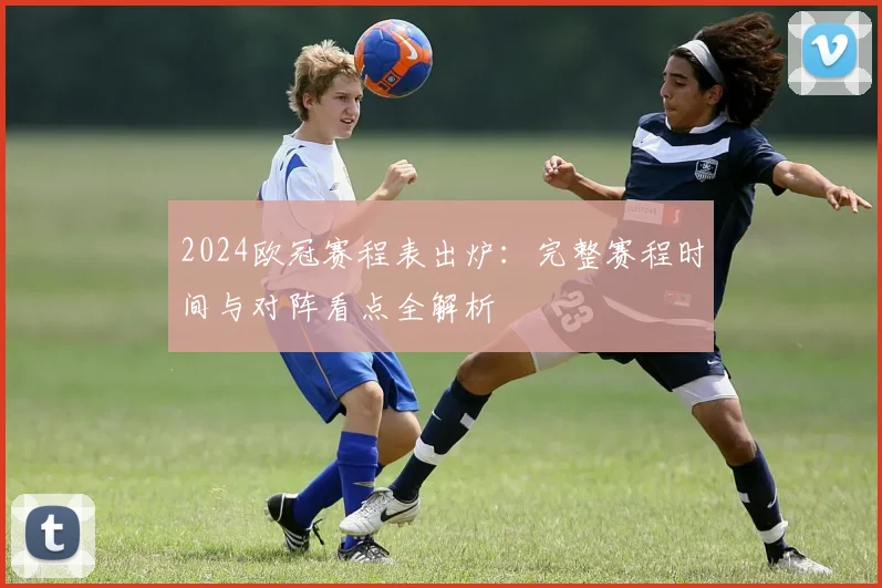 2024欧冠赛程表出炉：完整赛程时间与对阵看点全解析