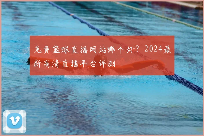 免费篮球直播网站哪个好?2024最新高清直播平台评测