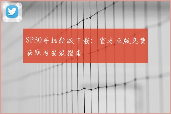SPBO手机新版下载：官方正版免费获取与安装指南