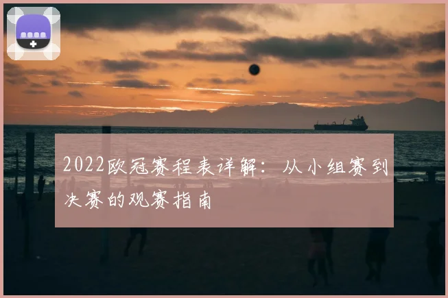 2022欧冠赛程表详解：从小组赛到决赛的观赛指南