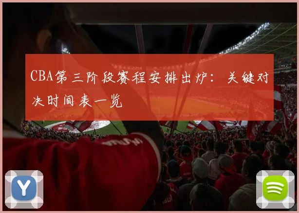 CBA第三阶段赛程安排出炉：关键对决时间表一览