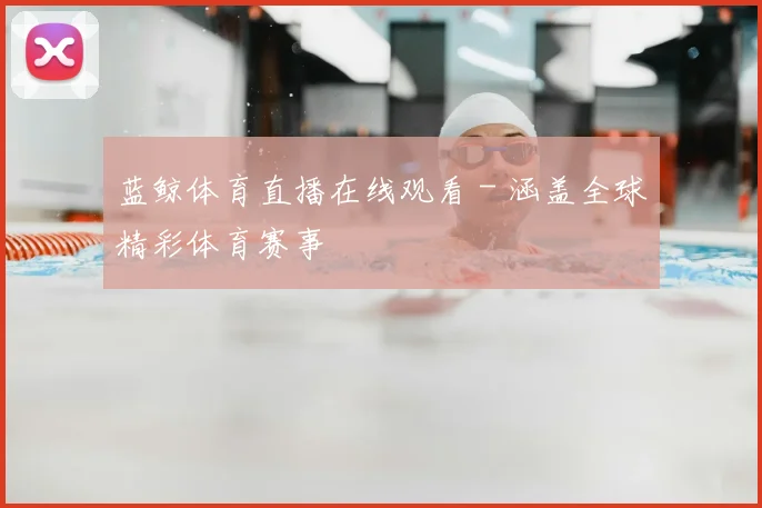 蓝鲸体育直播在线观看 - 涵盖全球精彩体育赛事