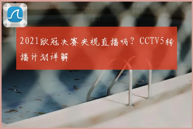 2021欧冠决赛央视直播吗？CCTV5转播计划详解