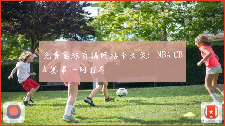 免费篮球直播网站全收录：NBA CBA 赛事一网打尽