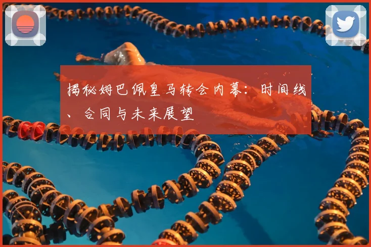 揭秘姆巴佩皇马转会内幕：时间线、合同与未来展望