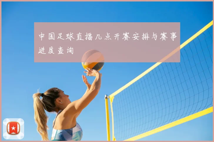 中国足球直播几点开赛安排与赛事进度查询