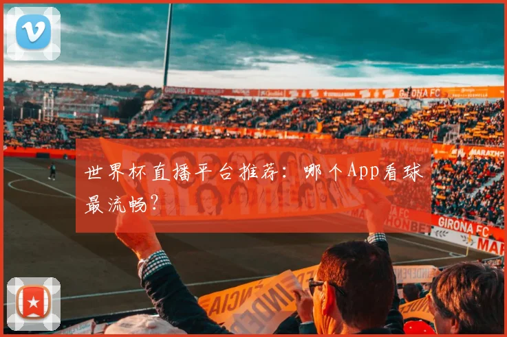 世界杯直播平台推荐：哪个App看球最流畅？