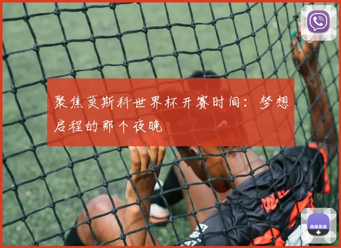 聚焦莫斯科世界杯开赛时间：梦想启程的那个夜晚