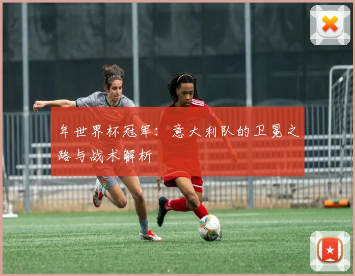 年世界杯冠军:意大利队的卫冕之路与战术解析