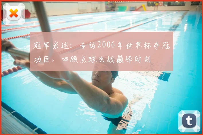 冠军亲述：专访2006年世界杯夺冠功臣，回顾点球决战巅峰时刻