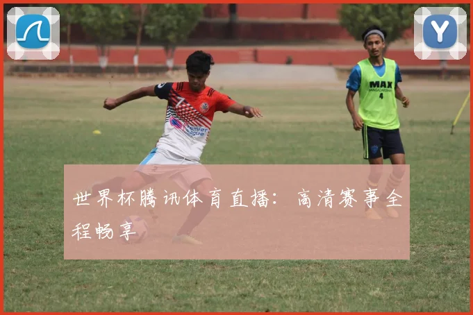 世界杯腾讯体育直播：高清赛事全程畅享