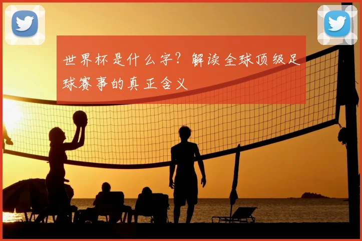世界杯是什么字？解读全球顶级足球赛事的真正含义