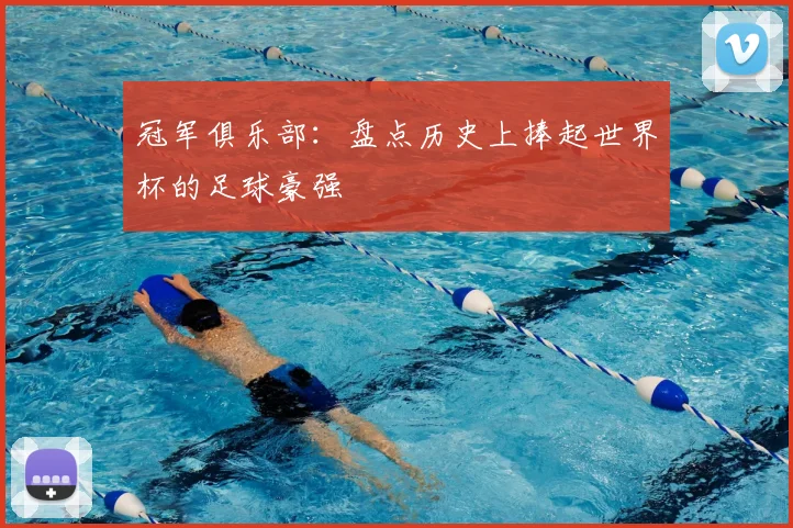 冠军俱乐部：盘点历史上捧起世界杯的足球豪强