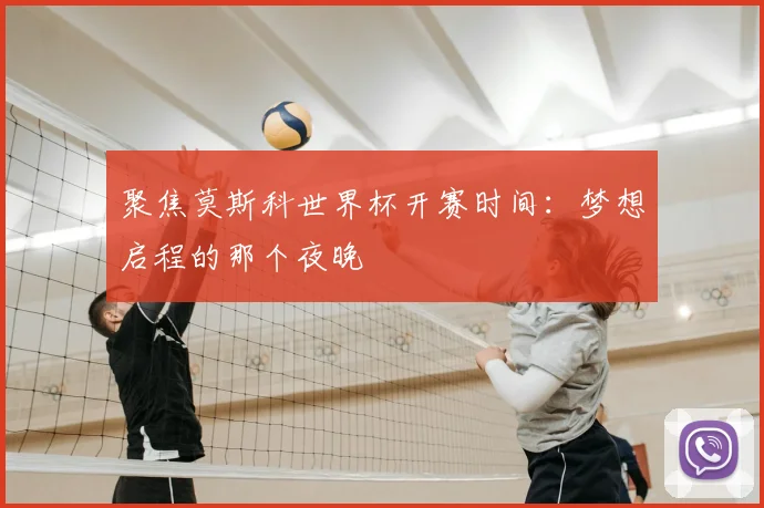 聚焦莫斯科世界杯开赛时间：梦想启程的那个夜晚