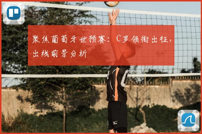 聚焦葡萄牙世预赛：C罗领衔出征，出线前景分析