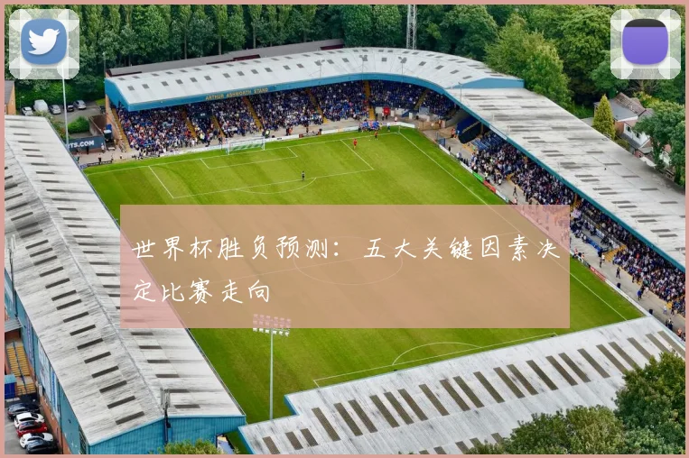 世界杯胜负预测：五大关键因素决定比赛走向
