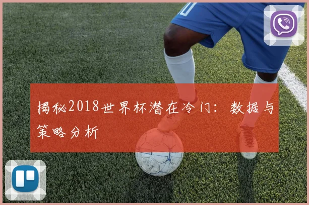 揭秘2018世界杯潜在冷门：数据与策略分析