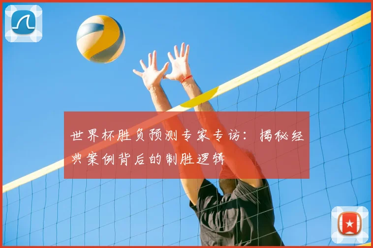 世界杯胜负预测专家专访：揭秘经典案例背后的制胜逻辑