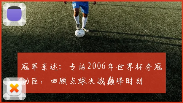 冠军亲述：专访2006年世界杯夺冠功臣，回顾点球决战巅峰时刻