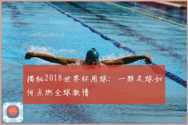 揭秘2018世界杯用球：一颗足球如何点燃全球激情
