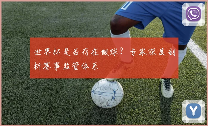 世界杯是否存在假球？专家深度剖析赛事监管体系