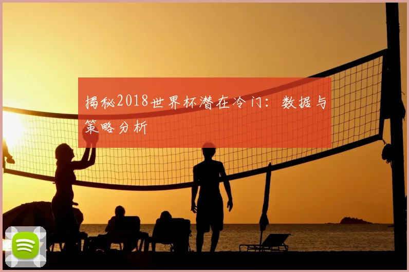 揭秘2018世界杯潜在冷门：数据与策略分析