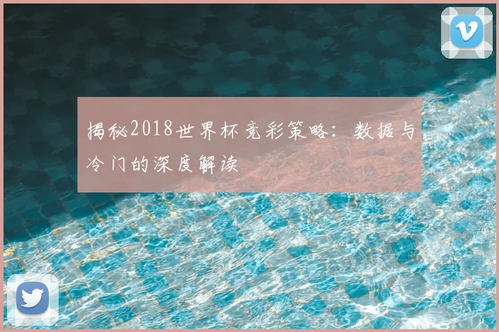 揭秘2018世界杯竞彩策略：数据与冷门的深度解读